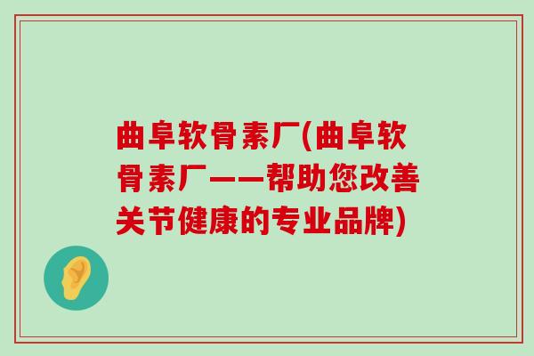 曲阜软骨素厂(曲阜软骨素厂——帮助您改善关节健康的专业品牌)