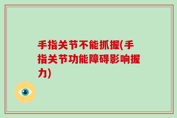手指关节不能抓握(手指关节功能障碍影响握力) 手指关节不能抓握(手指关节功能障碍影响握力)