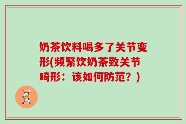 奶茶饮料喝多了关节变形(频繁饮奶茶致关节畸形：该如何防范？)