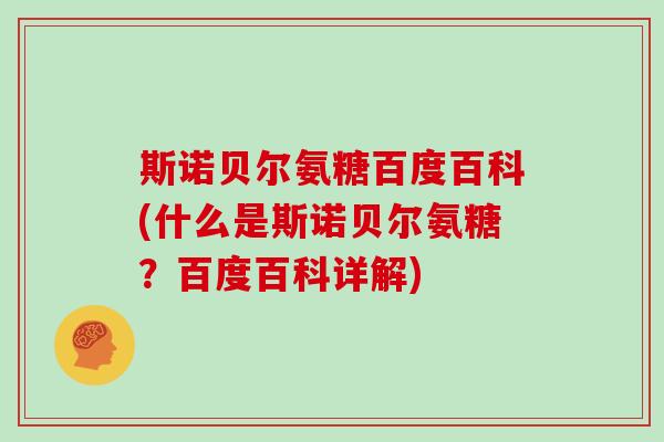 斯诺贝尔氨糖百度百科(什么是斯诺贝尔氨糖？百度百科详解)