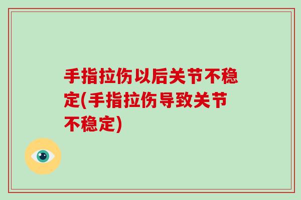 手指拉伤以后关节不稳定(手指拉伤导致关节不稳定) 手指拉伤以后关节不稳定(手指拉伤导致关节不稳定)