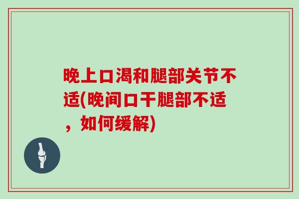 晚上口渴和腿部关节不适(晚间口干腿部不适,如何缓解) 晚上口渴和腿部关节不适(晚间口干腿部不适,如何缓解)