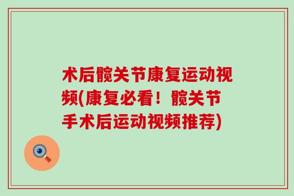 术后髋关节康复运动视频(康复必看!髋关节手术后运动视频推荐) 术后髋关节康复运动视频(康复必看!髋关节手术后运动视频推荐)
