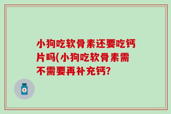 小狗吃软骨素还要吃钙片吗(小狗吃软骨素需不需要再补充钙？