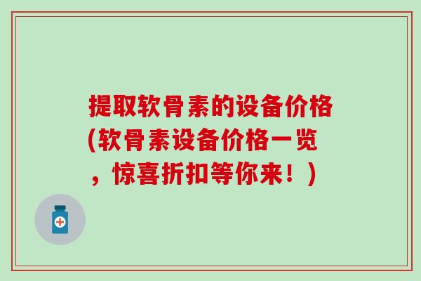提取软骨素的设备价格(软骨素设备价格一览，惊喜折扣等你来！)