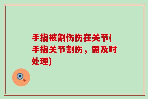 手指被割伤伤在关节(手指关节割伤，需及时处理)