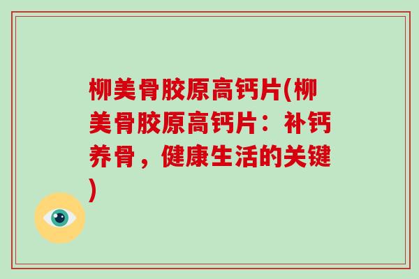 柳美骨胶原高钙片(柳美骨胶原高钙片：补钙养骨，健康生活的关键)