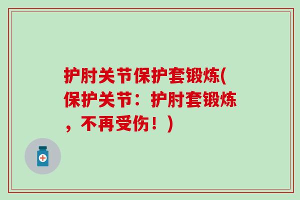 护肘关节保护套锻炼(保护关节:护肘套锻炼,不再受伤!) 护肘关节保护套锻炼(保护关节:护肘套锻炼,不再受伤!)