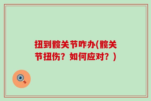 扭到髋关节咋办(髋关节扭伤?如何应对?) 扭到髋关节咋办(髋关节扭伤?如何应对?)