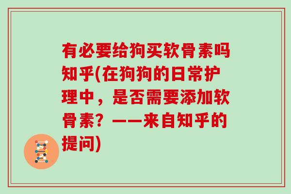 有必要给狗买软骨素吗知乎(在狗狗的日常护理中,是否需要添加软骨素?——来自知乎的提问) 有必要给狗买软骨素吗知乎(在狗狗的日常护理中,是否需要添加软骨素?——来自知乎的提问)