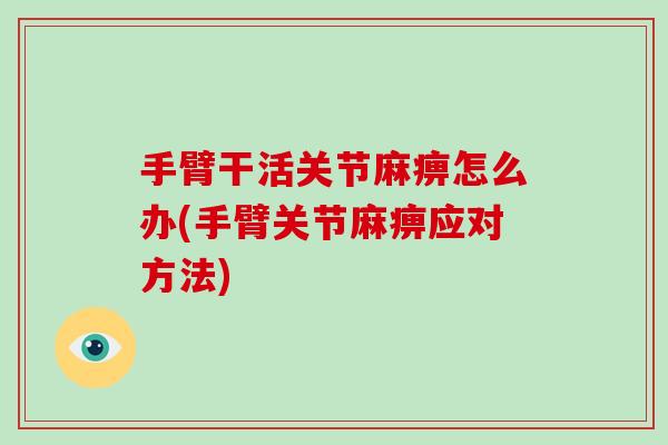 手臂干活关节麻痹怎么办(手臂关节麻痹应对方法) 手臂干活关节麻痹怎么办(手臂关节麻痹应对方法)