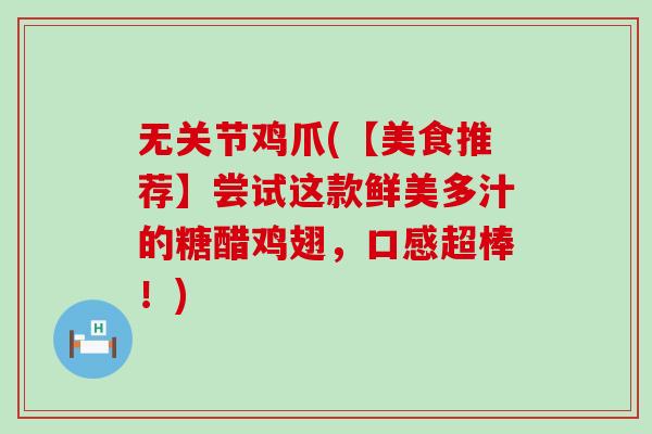 无关节鸡爪(【美食推荐】尝试这款鲜美多汁的糖醋鸡翅,口感超棒!) 无关节鸡爪(【美食推荐】尝试这款鲜美多汁的糖醋鸡翅,口感超棒!)