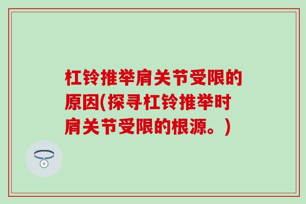 杠铃推举肩关节受限的原因(探寻杠铃推举时肩关节受限的根源。) 杠铃推举肩关节受限的原因(探寻杠铃推举时肩关节受限的根源。)
