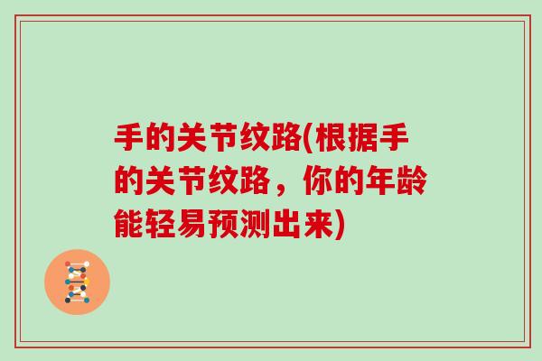 手的关节纹路(根据手的关节纹路,你的年龄能轻易预测出来) 手的关节纹路(根据手的关节纹路,你的年龄能轻易预测出来)