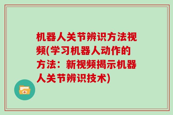 机器人关节辨识方法视频(学习机器人动作的方法:新视频揭示机器人关节辨识技术) 机器人关节辨识方法视频(学习机器人动作的方法:新视频揭示机器人关节辨识技术)