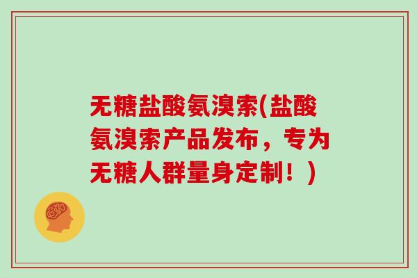 无糖盐酸氨溴索(盐酸氨溴索产品发布,专为无糖人群量身定制!) 无糖盐酸氨溴索(盐酸氨溴索产品发布,专为无糖人群量身定制!)