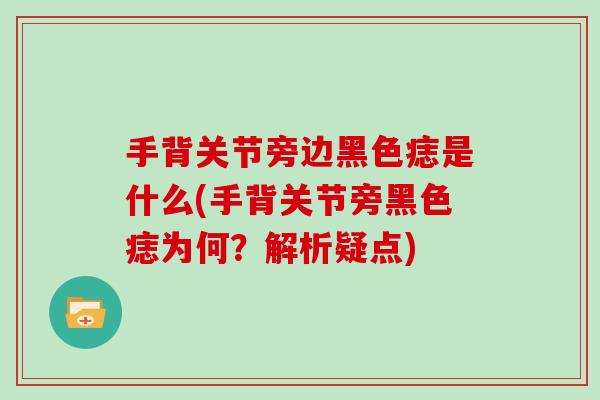 手背关节旁边黑色痣是什么(手背关节旁黑色痣为何？解析疑点)
