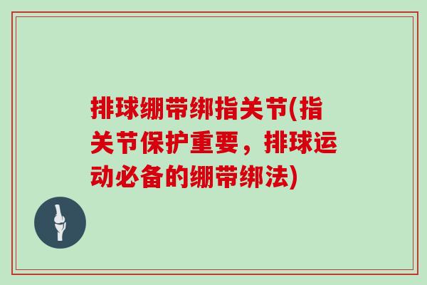 排球绷带绑指关节(指关节保护重要,排球运动必备的绷带绑法) 排球绷带绑指关节(指关节保护重要,排球运动必备的绷带绑法)