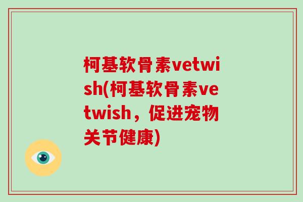 柯基软骨素vetwish(柯基软骨素vetwish,促进宠物关节健康) 柯基软骨素vetwish(柯基软骨素vetwish,促进宠物关节健康)