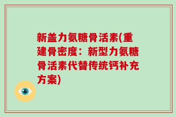 新盖力氨糖骨活素(重建骨密度：新型力氨糖骨活素代替传统钙补充方案)