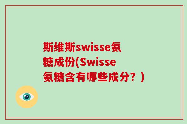 斯维斯swisse氨糖成份(Swisse氨糖含有哪些成分?) 斯维斯swisse氨糖成份(Swisse氨糖含有哪些成分?)