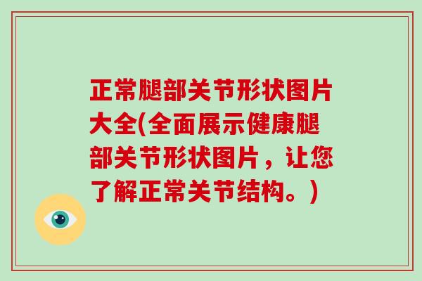正常腿部关节形状图片大全(全面展示健康腿部关节形状图片,让您了解正常关节结构。) 正常腿部关节形状图片大全(全面展示健康腿部关节形状图片,让您了解正常关节结构。)