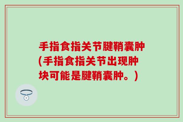 手指食指关节腱鞘囊肿(手指食指关节出现肿块可能是腱鞘囊肿。) 手指食指关节腱鞘囊肿(手指食指关节出现肿块可能是腱鞘囊肿。)