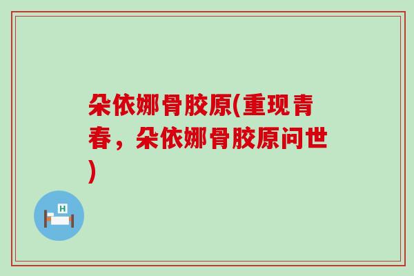 朵依娜骨胶原(重现青春，朵依娜骨胶原问世)