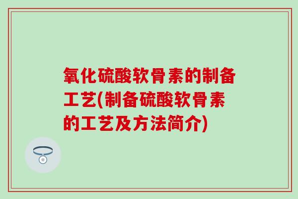 氧化硫酸软骨素的制备工艺(制备硫酸软骨素的工艺及方法简介)