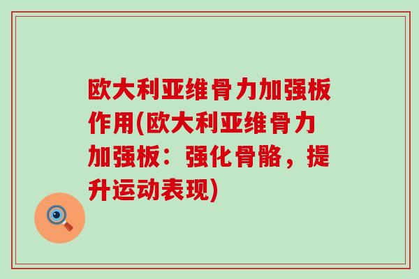 欧大利亚维骨力加强板作用(欧大利亚维骨力加强板:强化骨骼,提升运动表现) 欧大利亚维骨力加强板作用(欧大利亚维骨力加强板:强化骨骼,提升运动表现)