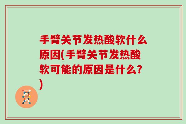手臂关节发热酸软什么原因(手臂关节发热酸软可能的原因是什么?) 手臂关节发热酸软什么原因(手臂关节发热酸软可能的原因是什么?)