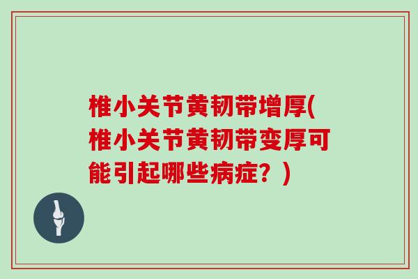 椎小关节黄韧带增厚(椎小关节黄韧带变厚可能引起哪些症?) 椎小关节黄韧带增厚(椎小关节黄韧带变厚可能引起哪些症?)