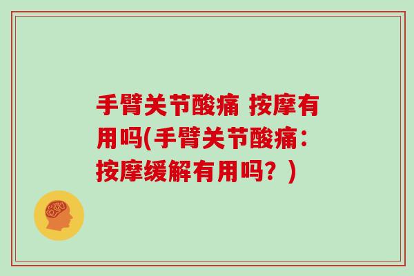 手臂关节酸痛 按摩有用吗(手臂关节酸痛:按摩缓解有用吗?) 手臂关节酸痛 按摩有用吗(手臂关节酸痛:按摩缓解有用吗?)