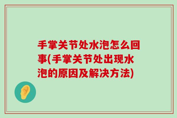 手掌关节处水泡怎么回事(手掌关节处出现水泡的原因及解决方法) 手掌关节处水泡怎么回事(手掌关节处出现水泡的原因及解决方法)