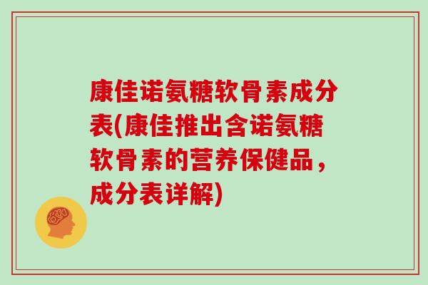 康佳诺氨糖软骨素成分表(康佳推出含诺氨糖软骨素的营养保健品,成分表详解) 康佳诺氨糖软骨素成分表(康佳推出含诺氨糖软骨素的营养保健品,成分表详解)