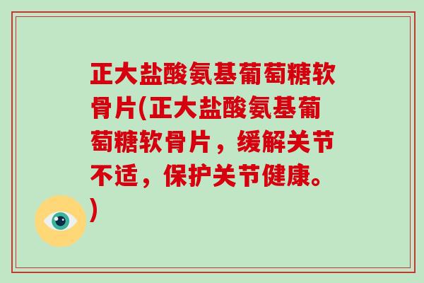 正大盐酸氨基葡萄糖软骨片(正大盐酸氨基葡萄糖软骨片,缓解关节不适,保护关节健康。) 正大盐酸氨基葡萄糖软骨片(正大盐酸氨基葡萄糖软骨片,缓解关节不适,保护关节健康。)