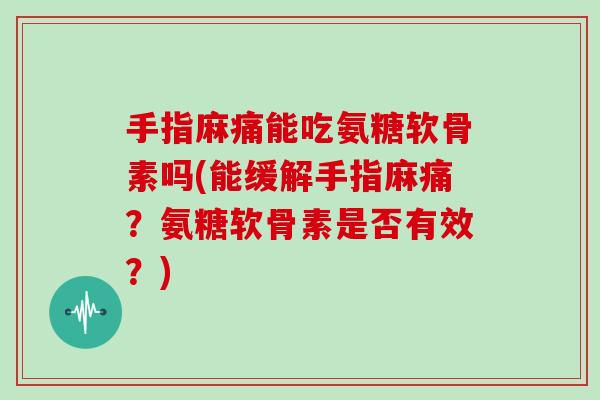 手指麻痛能吃氨糖软骨素吗(能缓解手指麻痛?氨糖软骨素是否有效?) 手指麻痛能吃氨糖软骨素吗(能缓解手指麻痛?氨糖软骨素是否有效?)
