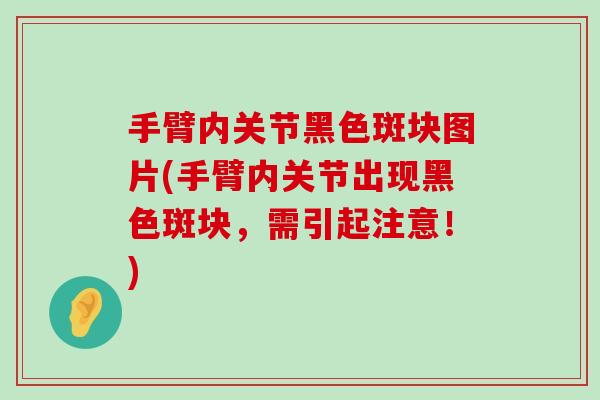 手臂内关节黑色斑块图片(手臂内关节出现黑色斑块,需引起注意!) 手臂内关节黑色斑块图片(手臂内关节出现黑色斑块,需引起注意!)