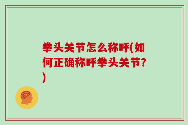 拳头关节怎么称呼(如何正确称呼拳头关节?) 拳头关节怎么称呼(如何正确称呼拳头关节?)