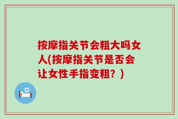 按摩指关节会粗大吗女人(按摩指关节是否会让女性手指变粗？)