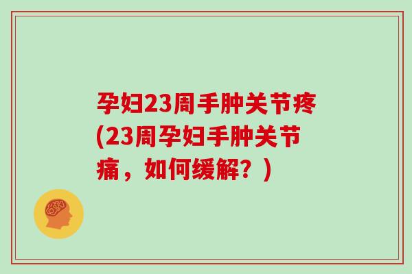 孕妇23周手肿关节疼(23周孕妇手肿关节痛，如何缓解？)