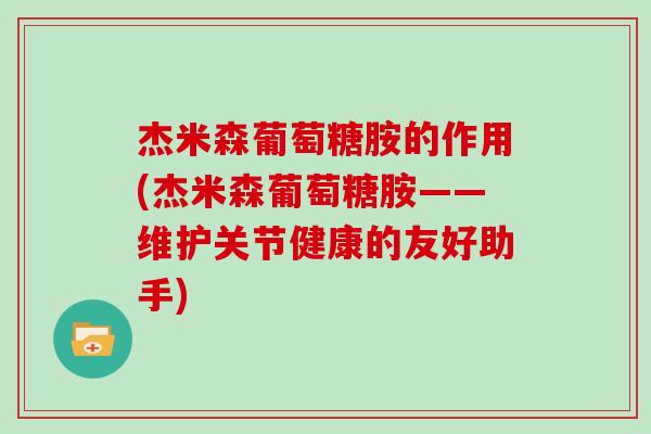 杰米森葡萄糖胺的作用(杰米森葡萄糖胺——维护关节健康的友好助手)