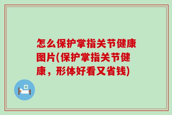 怎么保护掌指关节健康图片(保护掌指关节健康,形体好看又省钱) 怎么保护掌指关节健康图片(保护掌指关节健康,形体好看又省钱)