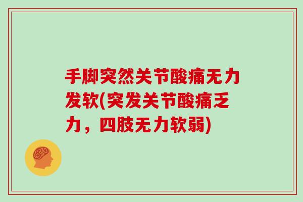 手脚突然关节酸痛无力发软(突发关节酸痛乏力,四肢无力软弱) 手脚突然关节酸痛无力发软(突发关节酸痛乏力,四肢无力软弱)