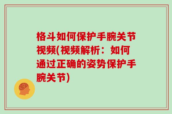 格斗如何保护手腕关节视频(视频解析：如何通过正确的姿势保护手腕关节)