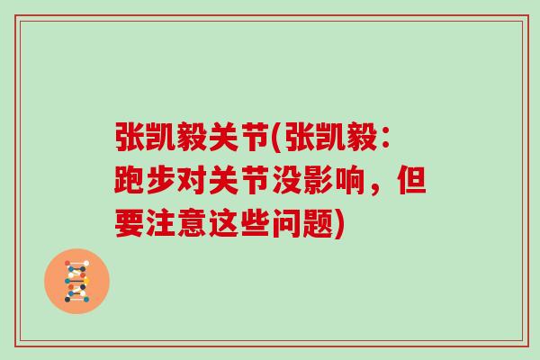 张凯毅关节(张凯毅:跑步对关节没影响,但要注意这些问题) 张凯毅关节(张凯毅:跑步对关节没影响,但要注意这些问题)