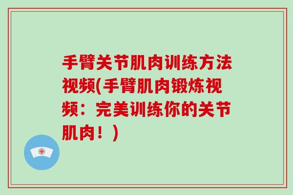 手臂关节肌肉训练方法视频(手臂肌肉锻炼视频:完美训练你的关节肌肉!) 手臂关节肌肉训练方法视频(手臂肌肉锻炼视频:完美训练你的关节肌肉!)