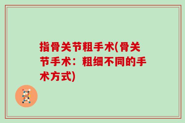 指骨关节粗手术(骨关节手术:粗细不同的手术方式) 指骨关节粗手术(骨关节手术:粗细不同的手术方式)