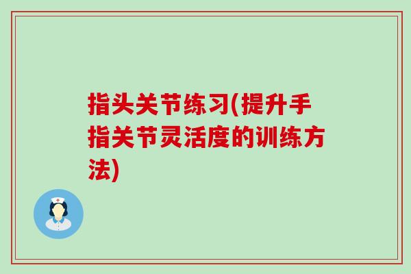 指头关节练习(提升手指关节灵活度的训练方法)