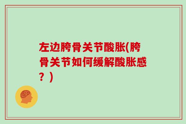 左边胯骨关节酸胀(胯骨关节如何缓解酸胀感?) 左边胯骨关节酸胀(胯骨关节如何缓解酸胀感?)